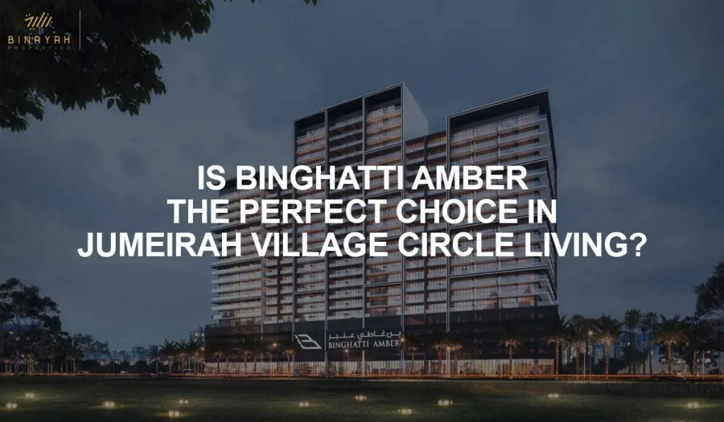 IS BINGHATTI AMBER THE PERFECT CHOICE IN JUMEIRAH VILLAGE CIRCLE LIVING?
